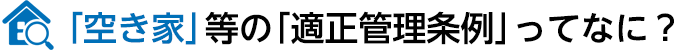 「空き家」等の「適正管理」ってなに?