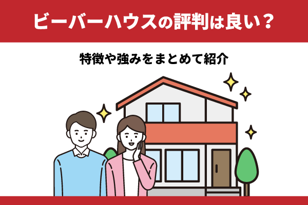ビーバーハウスの評判は良い？特徴や強みをまとめて紹介