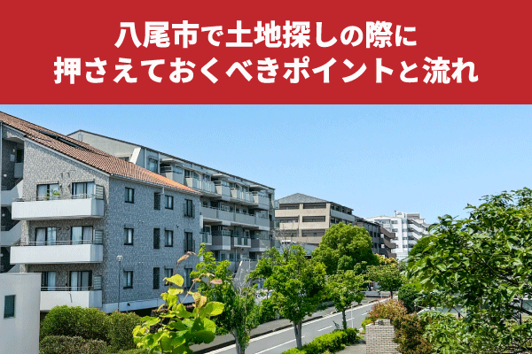 八尾市で土地探しの際に押さえておくべきポイントと流れ