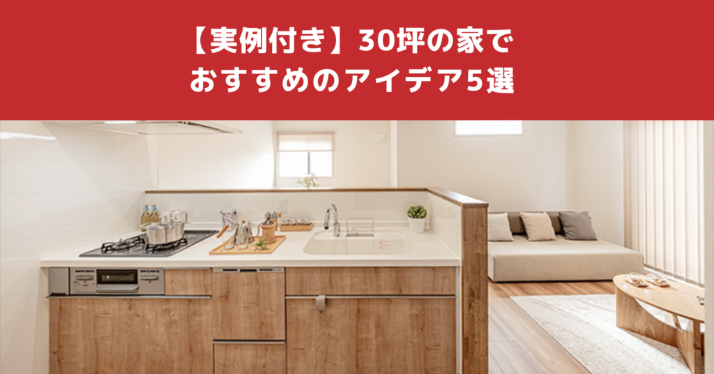 【実例付き】30坪の家でおすすめのアイデア5選