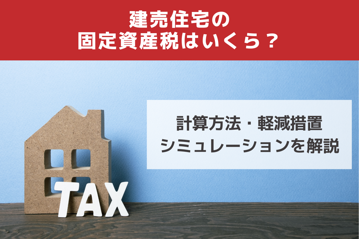 建売住宅の固定資産税はいくら?計算方法・軽減措置 シミュレーションを解説