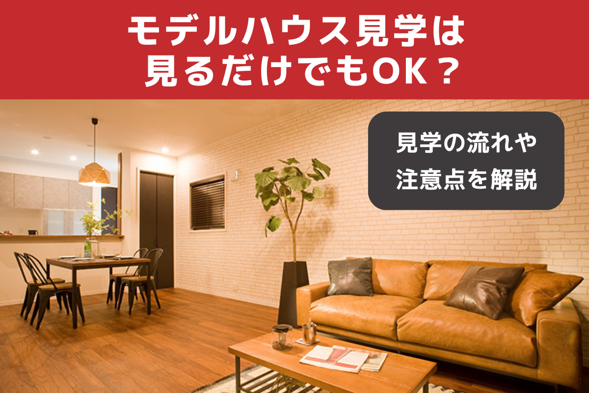 モデルハウス見学は見るだけでもOK？見学の流れや注意点を解説