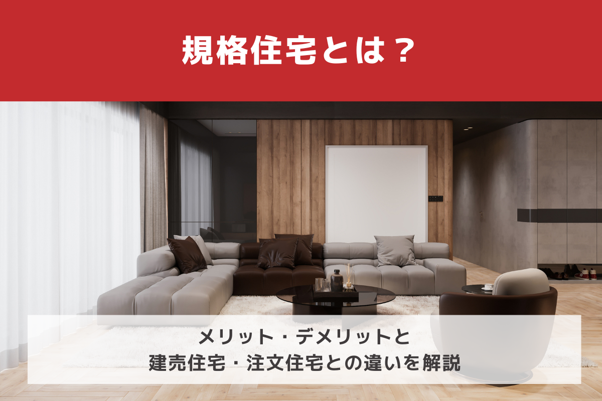 規格住宅とは？メリット・デメリットと建売住宅・注文住宅との違いを解説