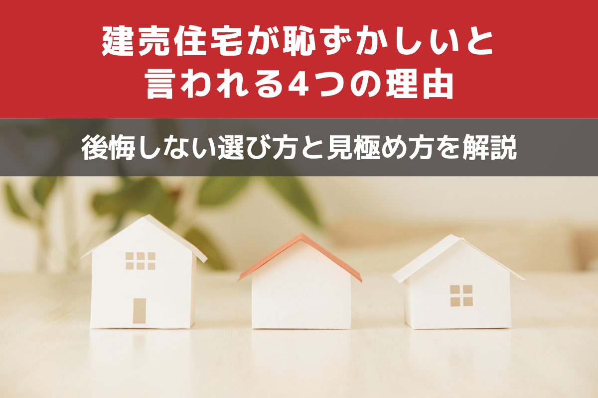 建売住宅が恥ずかしいと言われる4つの理由|後悔しない選び方と見極め方を解説
