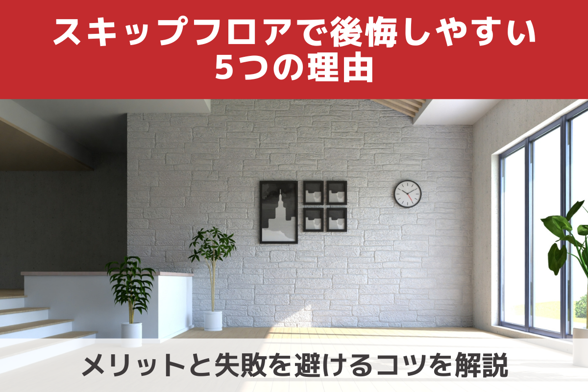 スキップフロアで後悔しやすい5つの理由｜メリットと失敗を避けるコツを解説