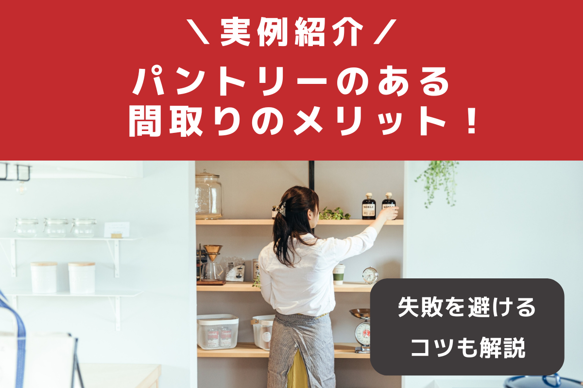 【実例紹介】パントリーのある間取りのメリット!失敗を避けるコツも解説