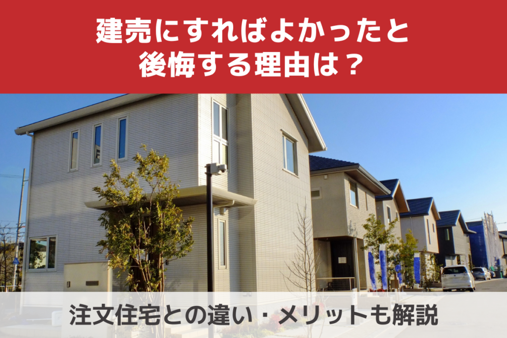 建売にすればよかったと後悔する理由は？注文住宅との違い・メリットも解説