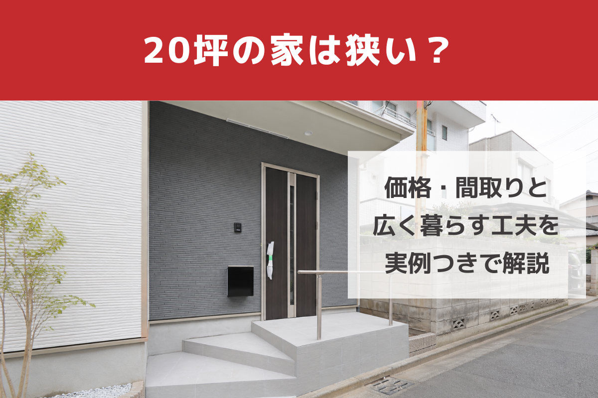 20坪の家は狭い？価格・間取りと広く暮らす工夫を実例つきで解説