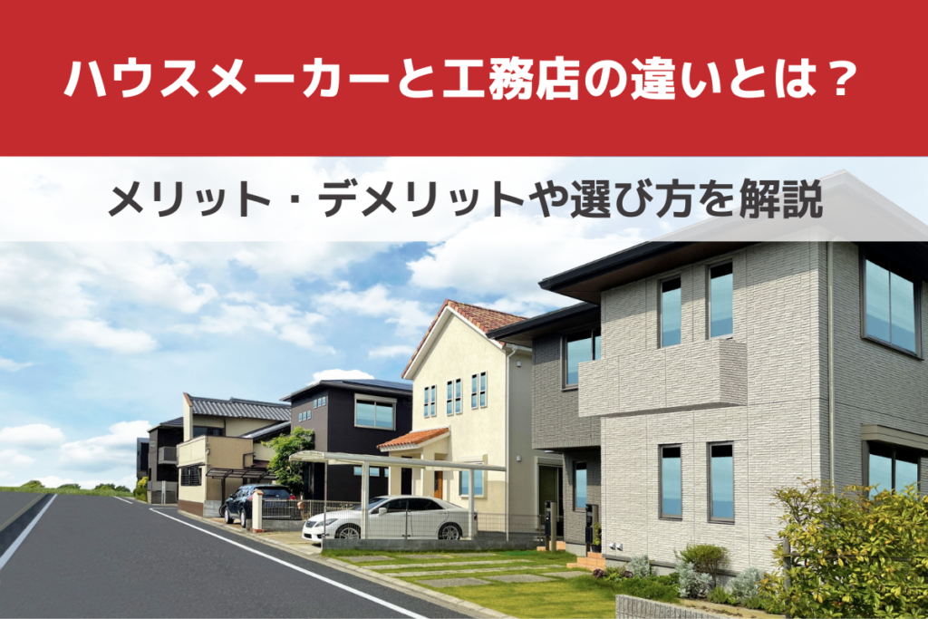 ハウスメーカーと工務店の違いとは？メリット・デメリットや選び方を解説