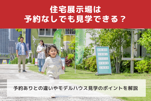 住宅展示場は予約なしでも見学できる？予約ありとの違いやモデルハウス見学のポイントを解説
