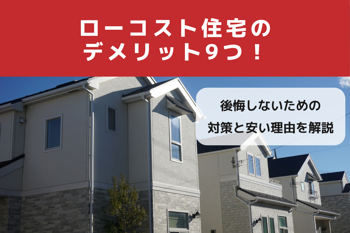 ローコスト住宅のデメリット9つ!後悔しないための対策と安い理由を解説