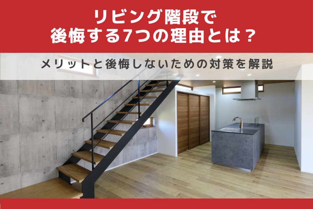 リビング階段で後悔する7つの理由とは？メリットと後悔しないための対策を解説