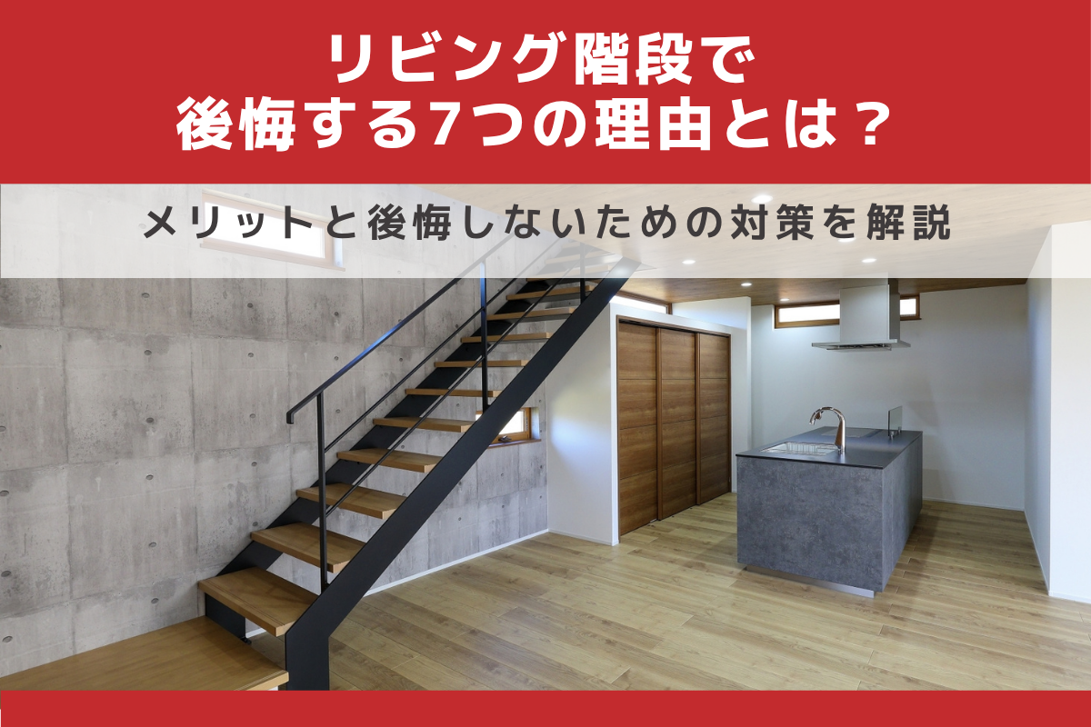 リビング階段で後悔する7つの理由とは?メリットと後悔しないための対策を解説