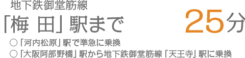 地下鉄御堂筋線「梅田」駅まで25分○「河内松原」駅で準急に乗換○「大阪阿部野橋」駅から地下鉄御堂筋線「天王寺」駅に乗換
