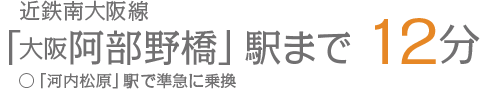 近鉄南大阪線「大阪阿部野橋」駅まで12分○「河内松原」駅で準急に乗換