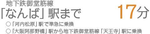 地下鉄御堂筋線「なんば」駅まで17分○「河内松原」駅で準急に乗換○「大阪阿部野橋」駅から地下鉄御堂筋線「天王寺」駅に乗換
