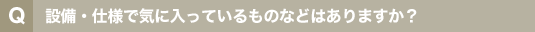 設備・仕様で気に入っているものなどはありますか?