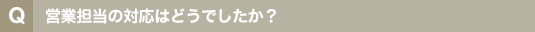 営業担当の対応はどうでしたか?