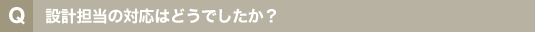 設計担当の対応はどうでしたか?