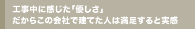 工事中に感じた「優しさ」だからこの会社で建てた人は満足すると実感