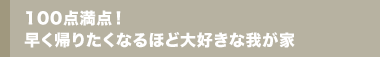 100点満点!早く帰りたくなるほど大好きな我が家