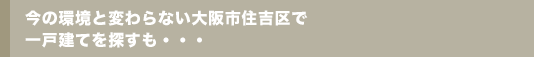 今の環境と変わらない大阪市住吉区で一戸建てを探すも・・・