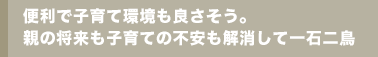 便利で子育て環境も良さそう。親の将来も子育ての不安も解消して一石二鳥